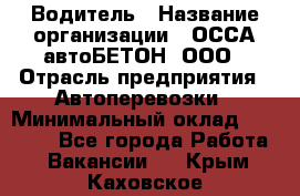 Водитель › Название организации ­ ОССА-автоБЕТОН, ООО › Отрасль предприятия ­ Автоперевозки › Минимальный оклад ­ 40 000 - Все города Работа » Вакансии   . Крым,Каховское